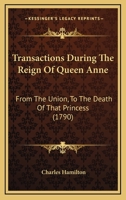 Transactions During the Reign of Queen Anne: From the Union to the Death of That Princess 1120046602 Book Cover