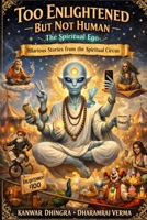 Too Enlightened But not Human: The Spiritual Ego: Hilarious Stories from the Spiritual Circus B0GQ4FTSK9 Book Cover