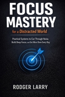 FOCUS MASTERY FOR A DISTRACTED WORLD: Practical Systems to Cut Through Noise, Build Deep Focus, and Get More Done Every Day B0GDQMFBJH Book Cover