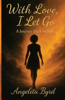 With Love I Let Go: A Journey Back To Self B0FMNX72KT Book Cover