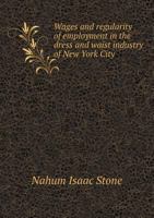Wages and Regularity of Employment in the Dress and Waist Industry of New York City 1425532861 Book Cover