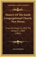 History of the South Congregational Church, New Haven: From Its Origin in 1852 Till January 1, 1865 1164673920 Book Cover