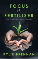 Focus Is Fertiliser: How to Grow a Positive Mindset 1504324064 Book Cover