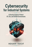 Cybersecurity for Industrial Systems: A Practical Guide to Protect OT, ICS, and SCADA Environments B0HBXPYV84 Book Cover
