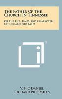 The Father of the Church in Tennessee: Or the Life, Times, and Character of Richard Pius Miles 1258154765 Book Cover