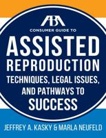 The ABA Guide to Assisted Reproduction: Techniques, Legal Issues, and Pathways to Success 1634250176 Book Cover