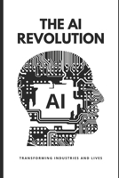 The AI Revolution: Transforming Industries and Lives B0F7RB1G2L Book Cover