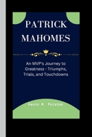 PATRICK MAHOMES: An MVP's Journey to Greatness - Triumphs, Trials, and Touchdowns B0CVX388BG Book Cover
