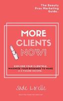 More Clients Now! the Beauty Pros Marketing Guide.: Explode Your Clientele, Maximize Your Bookings to Make a 6 Figure Income. 1541210662 Book Cover