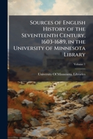 Sources of English History of the Seventeenth Century, 1603-1689, in the University of Minnesota Library: With a Selection of Secondary Material, Volume 1 1142173291 Book Cover