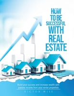 How to be successful with Real Estate Investments: Build your success and increase wealth with passive income from your rental properties 1803073268 Book Cover