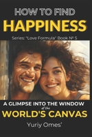 How to Find Happiness: A Glimpse into the Window of the World's Canvas B0C9SDLS9B Book Cover