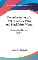 The Adventures of a Doll in Ainslie Place and Blackfriars Wynd, Related by Herself 1437029906 Book Cover