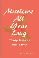 Mistletoe All Year Long: 25 Ways to Share a Sweet Smooch 1542898056 Book Cover