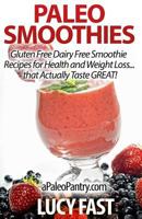 Paleo Smoothies: Gluten Free Dairy Free Smoothie Recipes for Health and Weight Loss... that Actually Taste GREAT! 1500949094 Book Cover