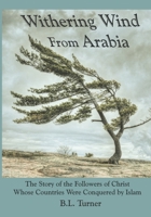Withering Wind From Arabia: The Story of the Followers of Christ Whose Countries Were Conquered by Islam 1961528002 Book Cover