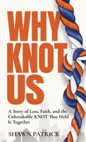 Why Knot Us: A Story of Loss, Faith and the Unbreakable Knot that Held it Together 1963732219 Book Cover