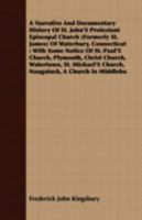 A Narrative And Documentary History Of St. John's Protestant Episcopal Church (formerly St. James) Of Waterbury, Connecticut: With Some Notice Of St. ... Michael's Church, Naugatuck, A Church In... 1278810242 Book Cover