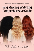 WIG MAKING AND STYLING COMPREHENSIVE GUIDE: Become an Unstoppable Leader B0FMXQYYHH Book Cover