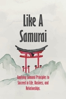 Like A Samurai: Applying Samurai Principles to Succeed in Life, Business, and Relationships. B0CGL3JWYH Book Cover
