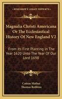 Magnalia Christi Americana or the Ecclesiastical History of New England V2: From Its First Planting in the Year 1620 Unto the Year of Our Lord 1698 1162977051 Book Cover