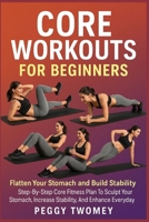 CORE WORKOUTS FOR BEGINNERS: FLATTEN YOUR STOMACH AND BUILD STABILITY: Step-By-Step Core Fitness Plan To Sculpt Your Stomach, Increase Stability, And Enhance Everyday Strength B0FQV5V2C5 Book Cover