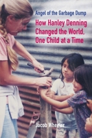 Angel of the Garbage Dump: How Hanley Denning Changed the World, One Child at a Time 1958363162 Book Cover