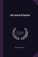 My Apingi Kingdom: With Life in the Great Sahara and Sketches of the Chase of the Ostrich, Hyena, &c. 1176852353 Book Cover