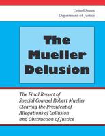The Mueller Delusion: The Final Report of Special Counsel Robert Mueller Clearing the President of Allegations of Collusion and Obstruction of Justice 109859407X Book Cover