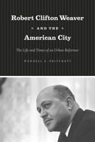 Robert Clifton Weaver and the American City: The Life and Times of an Urban Reformer 022621401X Book Cover