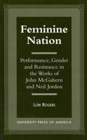 Feminine Nation: Performance, Gender and Resistance in the Works of John Mcgahern and Neil Jordan 0761809511 Book Cover