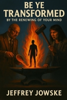 Be Ye Transformed: By the Renewing of Your Mind B0F4NN7NZT Book Cover