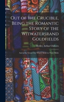 Out of the Crucible, Being the Romantic Story of the Witwatersrand Goldfields; and of the Great City Which Arose in Their Midst 101334992X Book Cover
