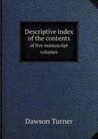 Descriptive Index of the Contents of Five Manuscript Volumes, Illustrative of the History of Great Britain, in the Library of Dawson Turner, Esq 1356753825 Book Cover