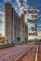 Between the Tracks and the River : Life in North Lawrence, Kansas 196046261X Book Cover