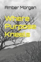 Where Purpose Kneels B0FSQB47XF Book Cover