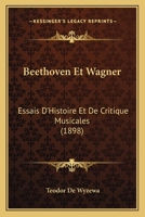 Beethoven Et Wagner: Essais d'Histoire Et de Critique Musicales (Classic Reprint) 1167587499 Book Cover