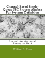 Channel-Based Single-Queue SBC Process Algebra For Systems Definition: General Architectural Theory at Work 154487748X Book Cover