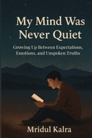 My Mind Was Never Quiet: Growing Up Between Expectations, Emotions, and Unspoken Truths B0FLJDM5Y1 Book Cover