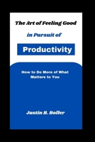 The Art of Feeling Good in Pursuit of Productivity: How to Do More of What Matters to You B0CSNXP2CZ Book Cover