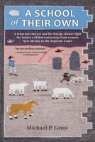 A School of Their Own: A tenacious lawyer and his Navajo clients’ fight for Indian self-determination, from remote New Mexico to the Supreme Court 1971030023 Book Cover