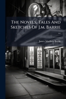 The Novels, Tales And Sketches Of J.m. Barrie ... 1024808092 Book Cover