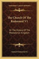 The Church Of The Redeemed V1: Or The History Of The Mediatorial Kingdom 116331031X Book Cover
