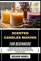 SCENTED CANDLES MAKING FOR BEGINNERS: Step-By-Step Guide To Creating Beautiful, Aromatic At Home, Expert Tips On Wax, Wicks, Fragrances, Techniques For Perfect Scents And Stunning Designs B0F6VPNFFX Book Cover