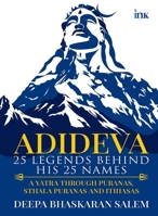 Adideva: 25 Legends Behind His 25 Names: A Yatra Through Puranas, Sthala Puranas And Itihasas 9392209916 Book Cover