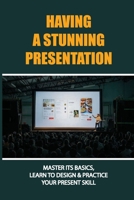 Having A Stunning Presentation: Master Its Basics, Learn To Design & Practice Your Present Skill: Basic Elements Of Effective Presentation Practice B09DJ4D7GB Book Cover