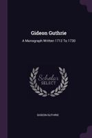 Gideon Guthrie: A Monograph Written 1712 to 1730 1378308123 Book Cover