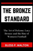 THE BRONZE STANDARD: “The Art of Defense: Lucy Bronze and the Rise of Women's Football” B0CPPXCL6Y Book Cover