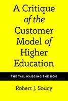 A Critique of the Customer Model of Higher Education: The Tail Wagging the Dog 1433149915 Book Cover