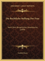 Die Rechtliche Stellung Der Frau: Nach Dem Burgerlichen Gesetzbuche (1899) 1161121757 Book Cover